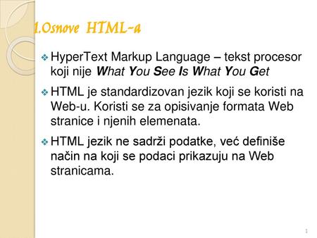 1.Osnove HTML-a HyperText Markup Language – tekst procesor koji nije What You See Is What You Get HTML je standardizovan jezik koji se koristi na Web-u.