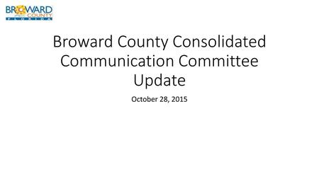 Broward County Consolidated Communication Committee Update