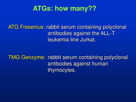 ATGs: how many?? ATG Fresenius: rabbit serum containing polyclonal antibodies against the ALL-T leukemia line Jurkat. TMG Genzyme:	rabbit serum containing.