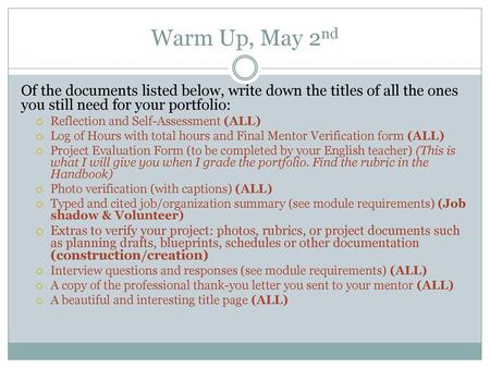 Warm Up, May 2nd Of the documents listed below, write down the titles of all the ones you still need for your portfolio: Reflection and Self-Assessment.