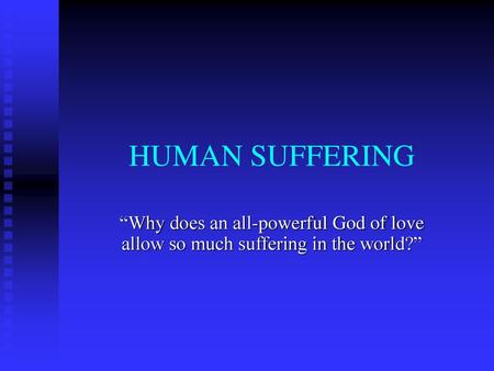 HUMAN SUFFERING “Why does an all-powerful God of love allow so much suffering in the world?”