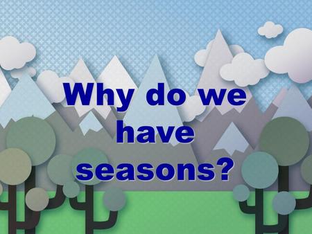 Why do we have seasons?.