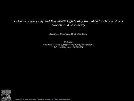 Unfolding case study and Mask-Ed™ high fidelity simulation for chronic illness education: A case study  Jane Frost, Kim Foster, Dr. Kristen Ranse  Collegian 