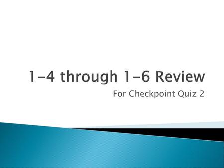 1-4 through 1-6 Review For Checkpoint Quiz 2.