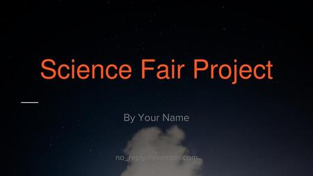 By Your Name no_reply@example.com Science Fair Project By Your Name no_reply@example.com.