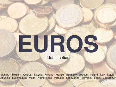 EUROS Identification Austria - Belgium - Cyprus - Estonia - Finland - France - Germany - Greece - Ireland - Italy - Latvia Lithuania - Luxembourg - Malta.