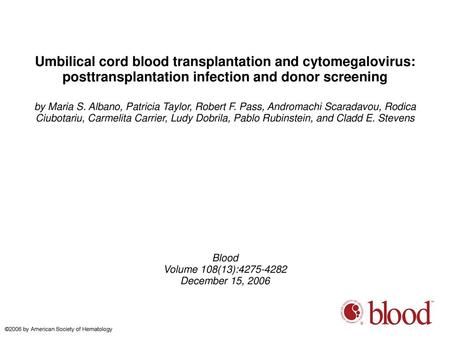 Umbilical cord blood transplantation and cytomegalovirus: posttransplantation infection and donor screening by Maria S. Albano, Patricia Taylor, Robert.