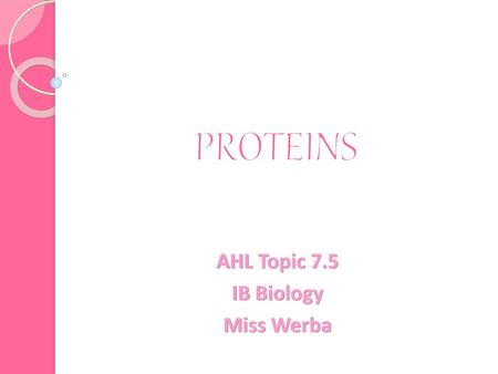 PROTEINS AHL Topic 7.5 IB Biology Miss Werba.