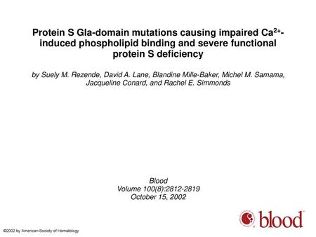Protein S Gla-domain mutations causing impaired Ca2+-induced phospholipid binding and severe functional protein S deficiency by Suely M. Rezende, David.