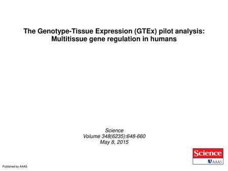 The Genotype-Tissue Expression (GTEx) pilot analysis: Multitissue gene regulation in humans Science Volume 348(6235):648-660 May 8, 2015 Published by AAAS.