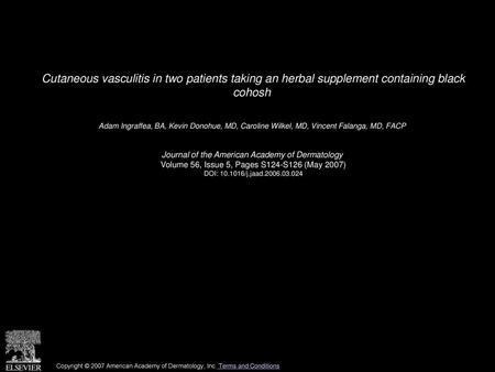 Cutaneous vasculitis in two patients taking an herbal supplement containing black cohosh  Adam Ingraffea, BA, Kevin Donohue, MD, Caroline Wilkel, MD,