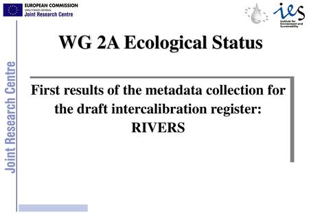 WG 2A Ecological Status First results of the metadata collection for the draft intercalibration register: RIVERS.