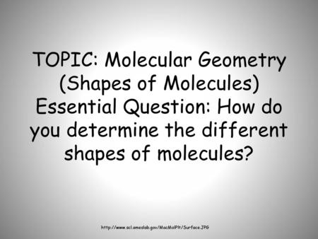 TOPIC: Molecular Geometry (Shapes of Molecules) Essential Question: How do you determine the different shapes of molecules? http://www.scl.ameslab.gov/MacMolPlt/Surface.JPG.