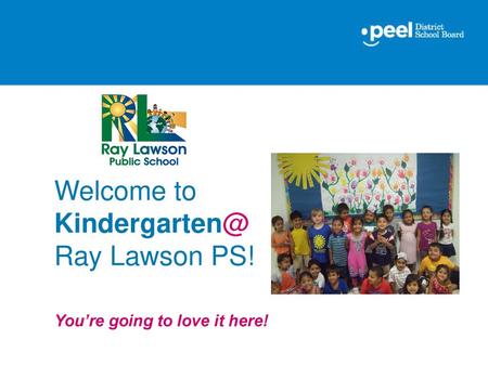 Welcome to Kindergarten@ Ray Lawson PS! You’re going to love it here!