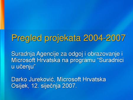 Pregled projekata 2004-2007 Suradnja Agencije za odgoj i obrazovanje i Microsoft Hrvatska na programu “Suradnici u učenju” Darko Jureković, Microsoft Hrvatska.