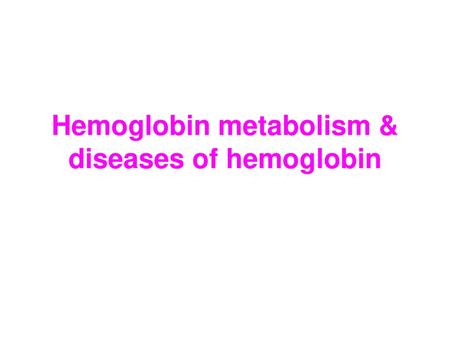 Hemoglobin metabolism & diseases of hemoglobin