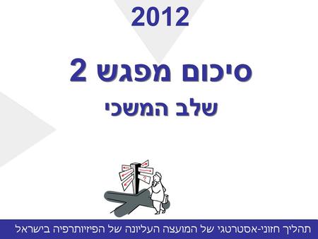 2012 סיכום מפגש 2 שלב המשכי תהליך חזוני-אסטרטגי של המועצה העליונה של הפיזיותרפיה בישראל.