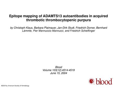 Epitope mapping of ADAMTS13 autoantibodies in acquired thrombotic thrombocytopenic purpura by Christoph Klaus, Barbara Plaimauer, Jan-Dirk Studt, Friedrich.