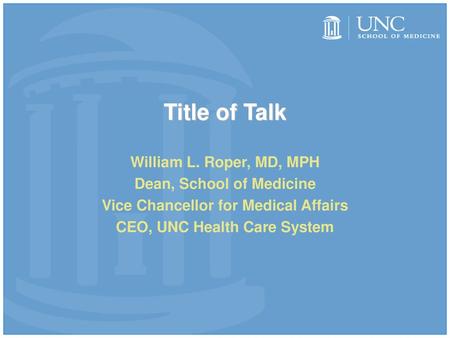 Title of Talk William L. Roper, MD, MPH Dean, School of Medicine