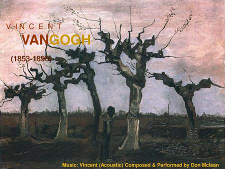 V I N C E N T VANGOGH (1853-1890) Music: Vincent (Acoustic) Composed & Performed by Don Mclean.