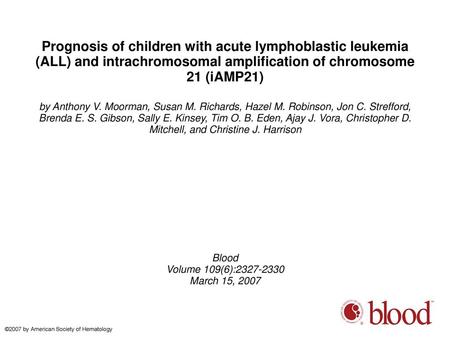 Prognosis of children with acute lymphoblastic leukemia (ALL) and intrachromosomal amplification of chromosome 21 (iAMP21)‏ by Anthony V. Moorman, Susan.