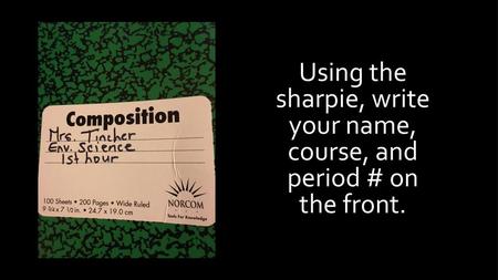 Using the sharpie, write your name, course, and period # on the front.