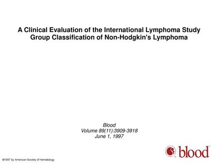 A Clinical Evaluation of the International Lymphoma Study Group Classification of Non-Hodgkin's Lymphoma Blood Volume 89(11):3909-3918 June 1, 1997 ©1997.