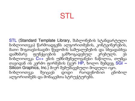 STL STL (Standard Template Library, შაბლონების სტანდარტული ბიბლიოთეკა) წარმოადგენს ალგორითმების, კონტეინერების, მათი შიგთავსისადმი წვდომის საშუალებების.