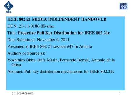 IEEE 802.21 MEDIA INDEPENDENT HANDOVER DCN: 21-11-0186-00-srho Title: Proactive Pull Key Distribution for IEEE 802.21c Date Submitted: November 4, 2011.