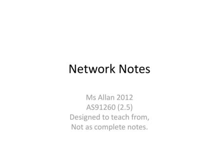 Network Notes Ms Allan 2012 AS91260 (2.5) Designed to teach from,
