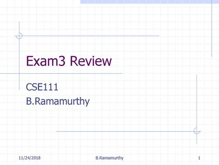 Exam3 Review CSE111 B.Ramamurthy 11/24/2018 B.Ramamurthy.