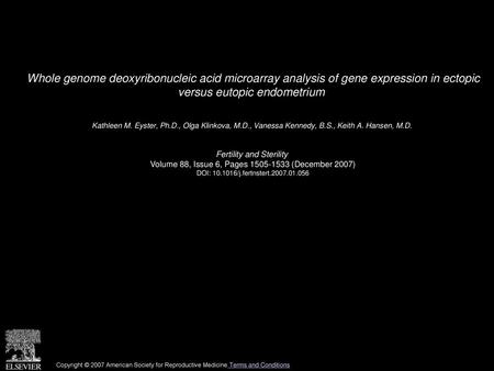 Whole genome deoxyribonucleic acid microarray analysis of gene expression in ectopic versus eutopic endometrium  Kathleen M. Eyster, Ph.D., Olga Klinkova,