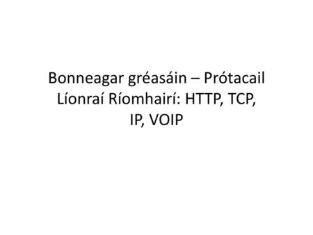 Bonneagar gréasáin – Prótacail Líonraí Ríomhairí: HTTP, TCP, IP, VOIP