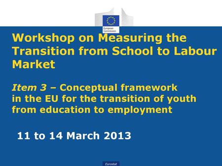 Workshop on Measuring the Transition from School to Labour Market Item 3 – Conceptual framework in the EU for the transition of youth from education.