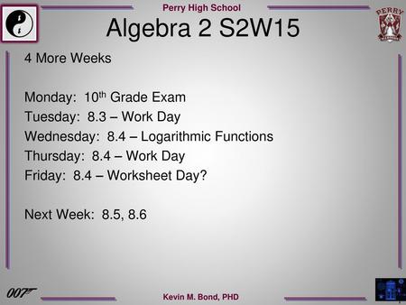 Algebra 2 S2W15 4 More Weeks Monday: 10th Grade Exam Tuesday: 8.3 – Work Day Wednesday: 8.4 – Logarithmic Functions Thursday: 8.4 – Work Day Friday: 8.4.