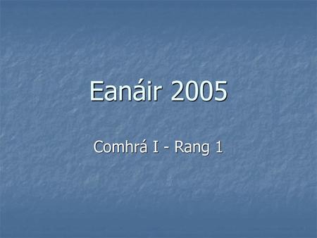 Eanáir 2005 Comhrá I - Rang 1.
