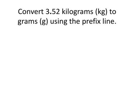 Convert 3.52 kilograms (kg) to grams (g) using the prefix line.