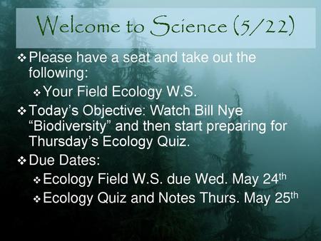 Welcome to Science (5/22) Please have a seat and take out the following: Your Field Ecology W.S. Today’s Objective: Watch Bill Nye “Biodiversity” and then.