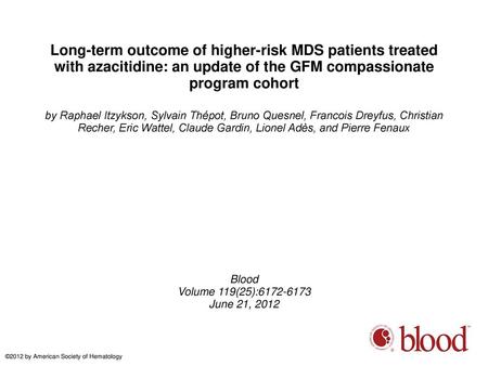 Long-term outcome of higher-risk MDS patients treated with azacitidine: an update of the GFM compassionate program cohort by Raphael Itzykson, Sylvain.