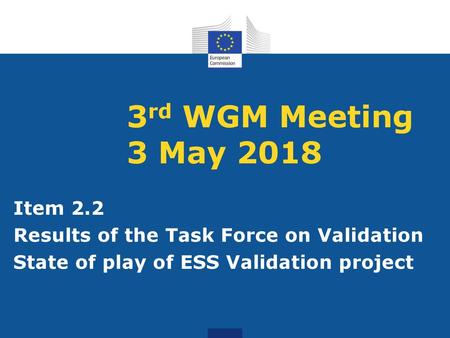 3rd WGM Meeting 3 May 2018 Item 2.2 Results of the Task Force on Validation State of play of ESS Validation project.
