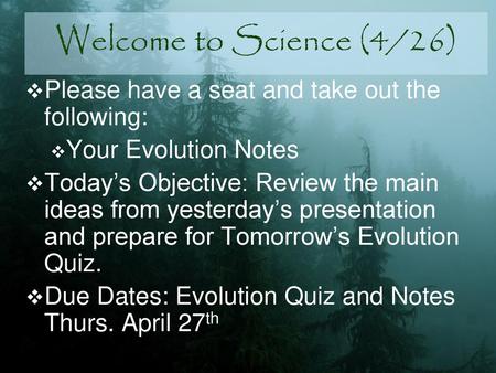Welcome to Science (4/26) Please have a seat and take out the following: Your Evolution Notes Today’s Objective: Review the main ideas from yesterday’s.