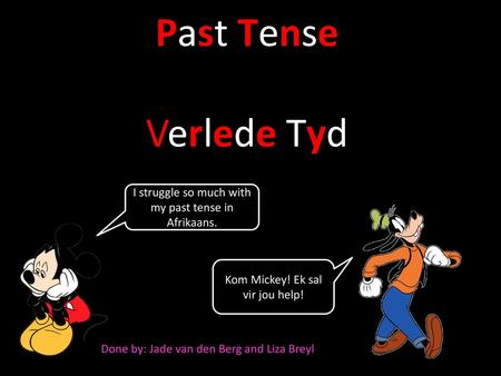 Past Tense Verlede Tyd I struggle so much with my past tense in Afrikaans. Kom Mickey! Ek sal vir jou help! Done by: Jade van den Berg and Liza Breyl.