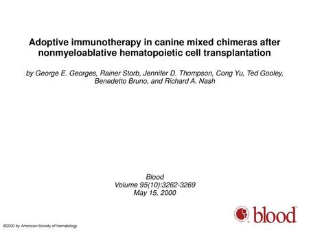 Adoptive immunotherapy in canine mixed chimeras after nonmyeloablative hematopoietic cell transplantation by George E. Georges, Rainer Storb, Jennifer.