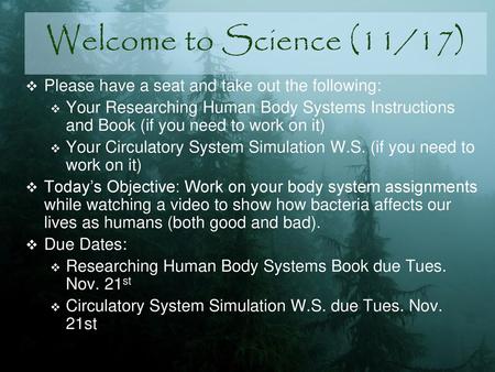 Welcome to Science (11/17) Please have a seat and take out the following: Your Researching Human Body Systems Instructions and Book (if you need to work.