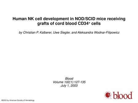 Human NK cell development in NOD/SCID mice receiving grafts of cord blood CD34+ cells by Christian P. Kalberer, Uwe Siegler, and Aleksandra Wodnar-Filipowicz.