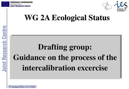 WG 2A Ecological Status Drafting group: Guidance on the process of the intercalibration excercise 2nd meeting WG2A, 15-17/10/03.