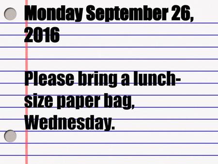 Monday September 26, 2016 Please bring a lunch-size paper bag, Wednesday.
