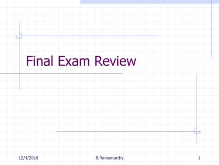 Final Exam Review 12/4/2018 B.Ramamurthy.
