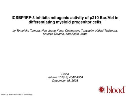 ICSBP/IRF-8 inhibits mitogenic activity of p210 Bcr/Abl in differentiating myeloid progenitor cells by Tomohiko Tamura, Hee Jeong Kong, Chainarong Tunyaplin,
