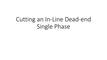 Cutting an In-Line Dead-end Single Phase